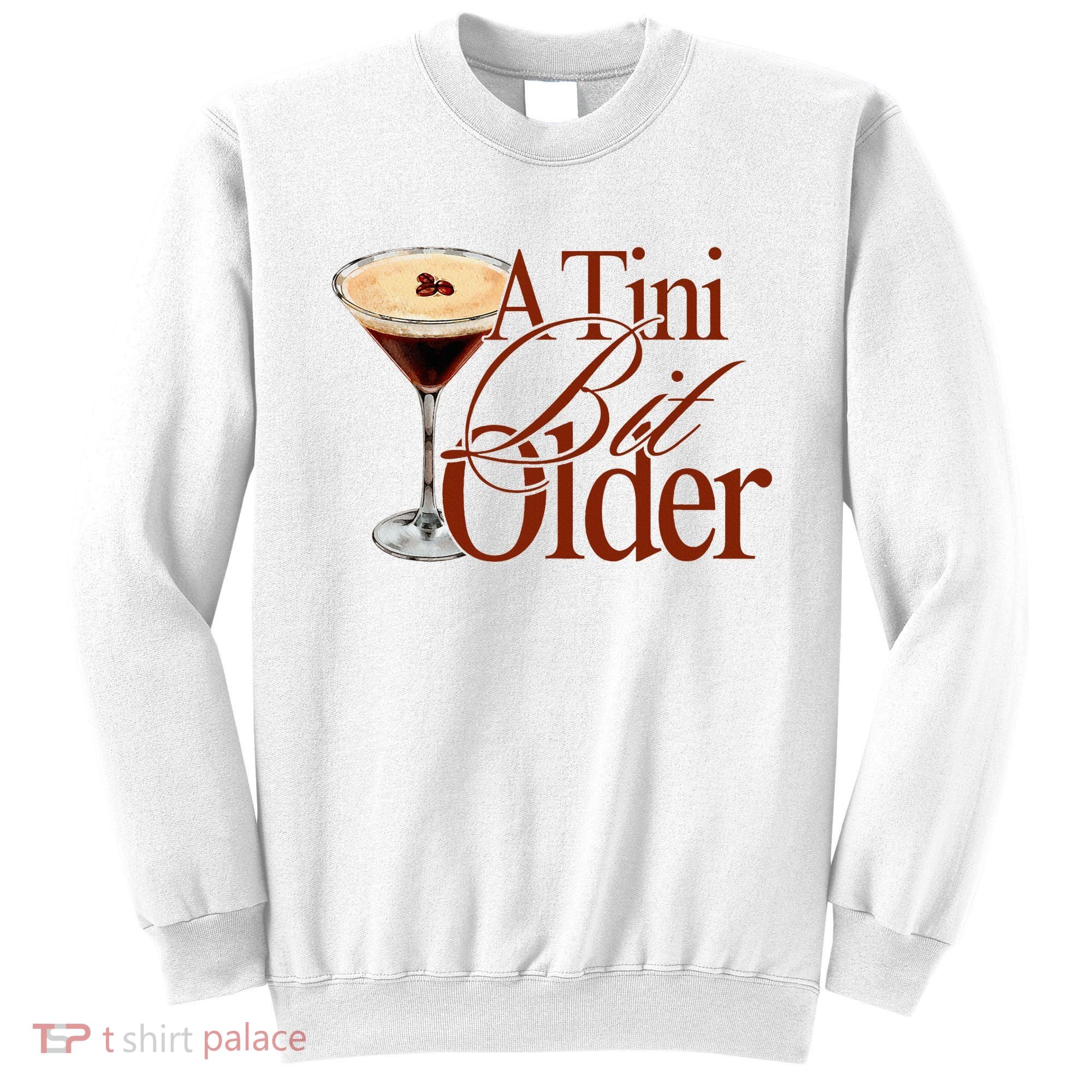 A Tini Bit Older Espresso Martini Birthday A Tiny Bit Older Sweatshirt