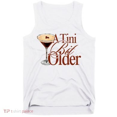 A Tini Bit Older Espresso Martini Birthday A Tiny Bit Older Tank Top