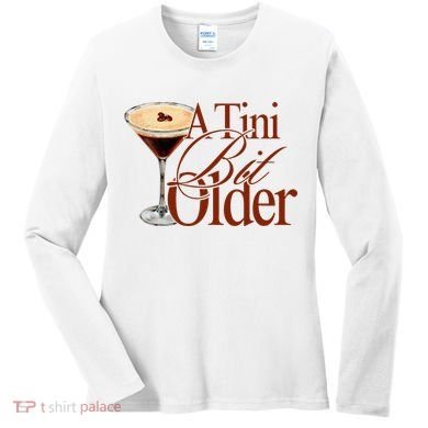 A Tini Bit Older Espresso Martini Birthday A Tiny Bit Older Women's Long Sleeve Shirt