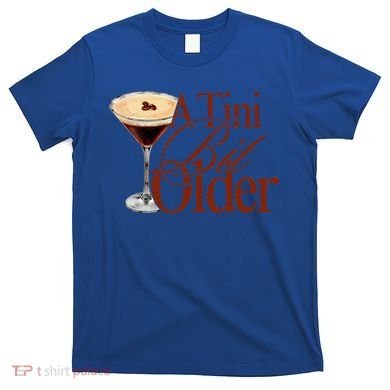 A Tini Bit Older Espresso Martini T-Shirt