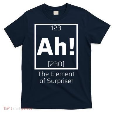 Ah! The Element Of Surprise! Funny Science Lover T-Shirt