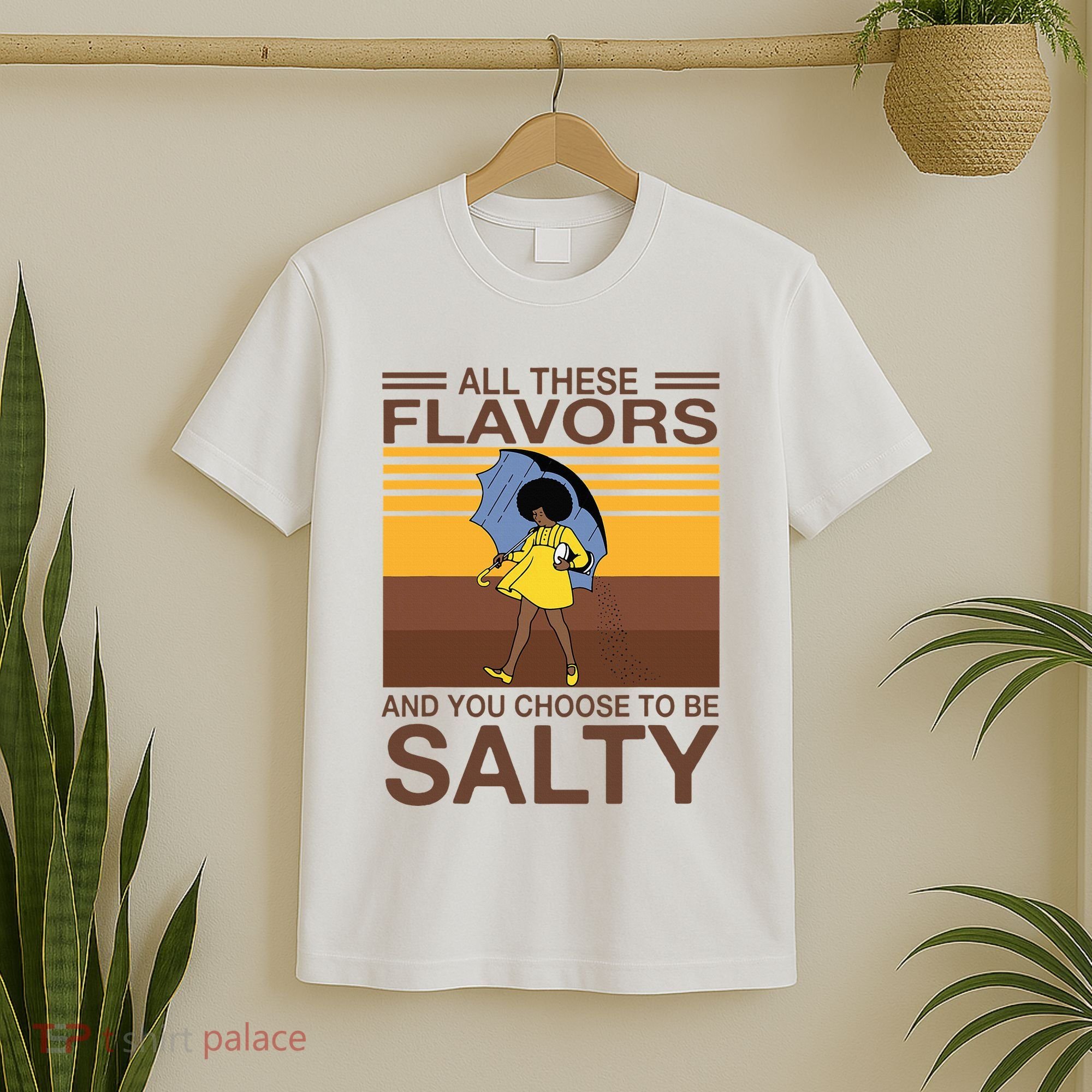 All These Flavors And You Choose To Be Salty T-Shirt