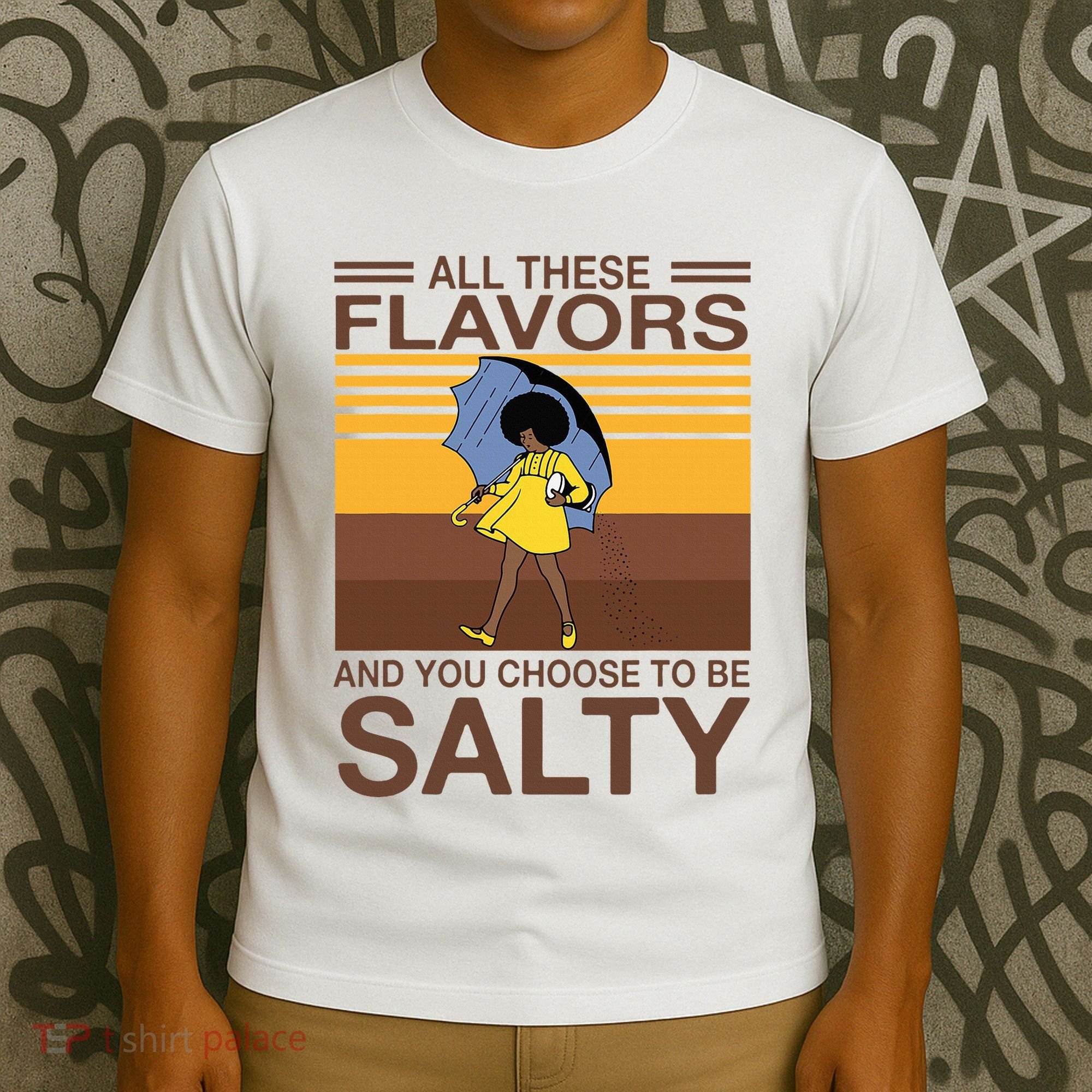 All These Flavors And You Choose To Be Salty T-Shirt