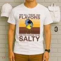 All These Flavors And You Choose To Be Salty T-Shirt thumb 6