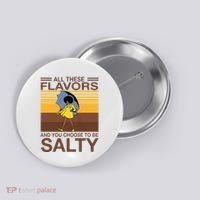 All These Flavors And You Choose To Be Salty Button thumb 0