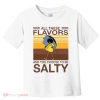 All These Flavors And You Choose To Be Salty Toddler T-Shirt thumb 0