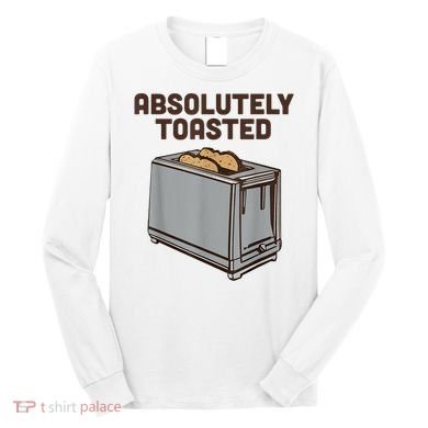 Absolutely Toasted Funny Long Sleeve Shirt
