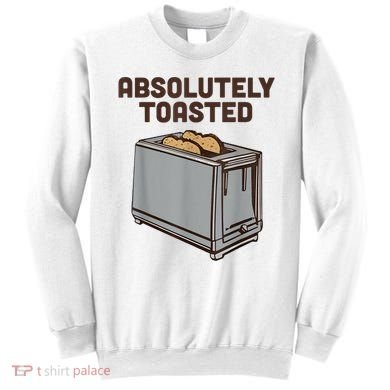 Absolutely Toasted Funny Sweatshirt