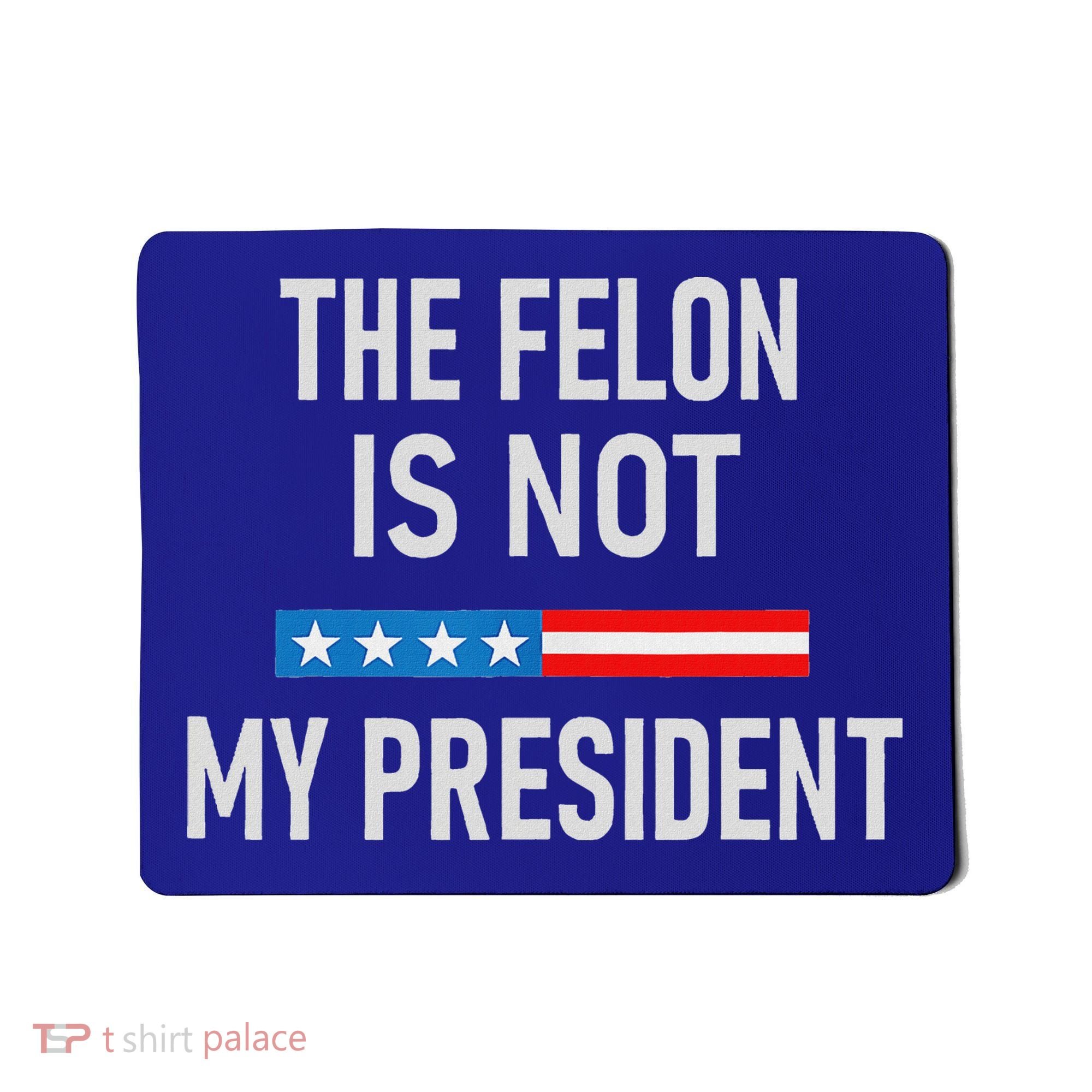 Anti Trump Felon Not My President Mousepad