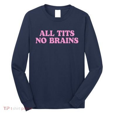 All Tits No Brains Funny Sarcastic Saying Long Sleeve Shirt