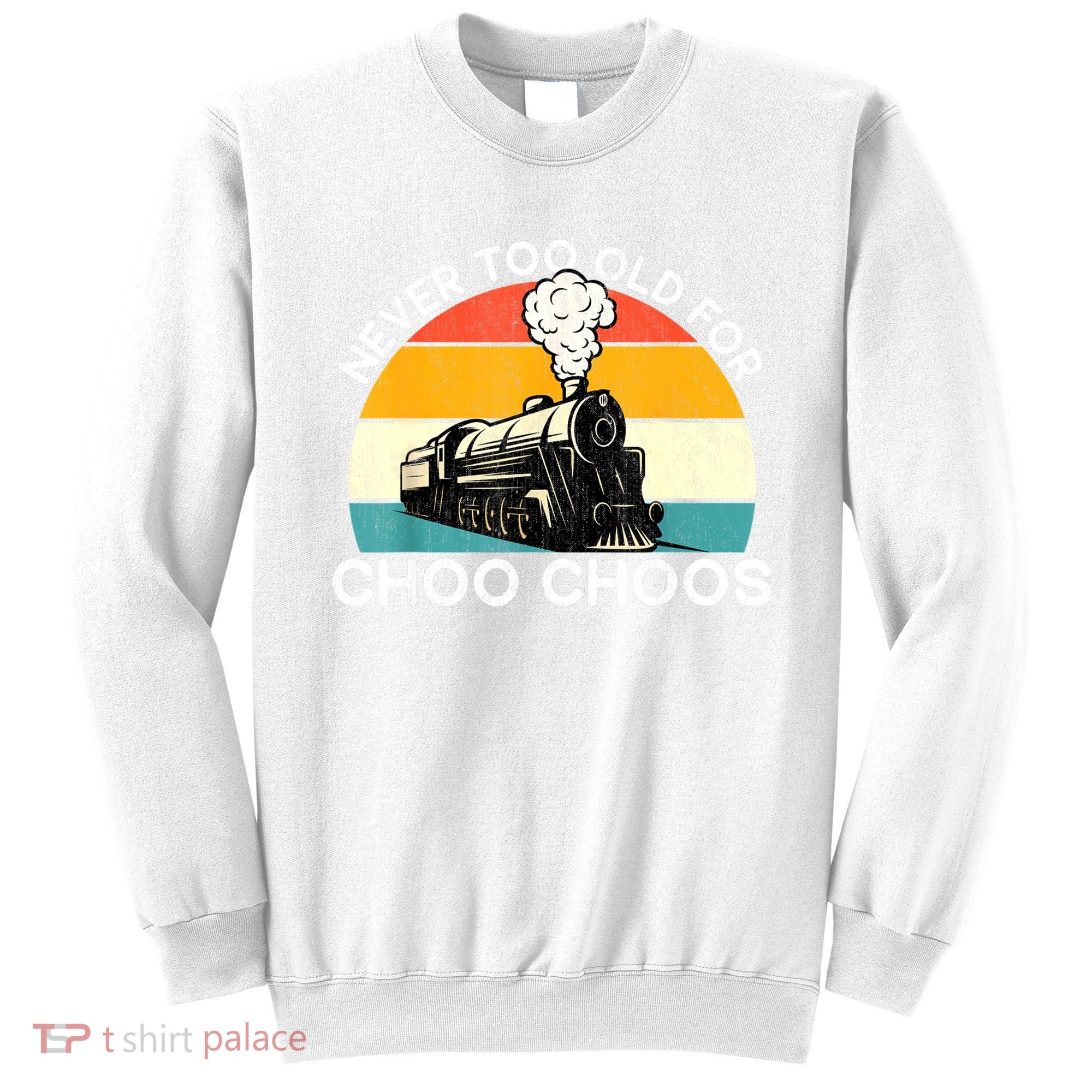 Adult Train Never Too Old For Choo Choos Retro Locomotive Sweatshirt