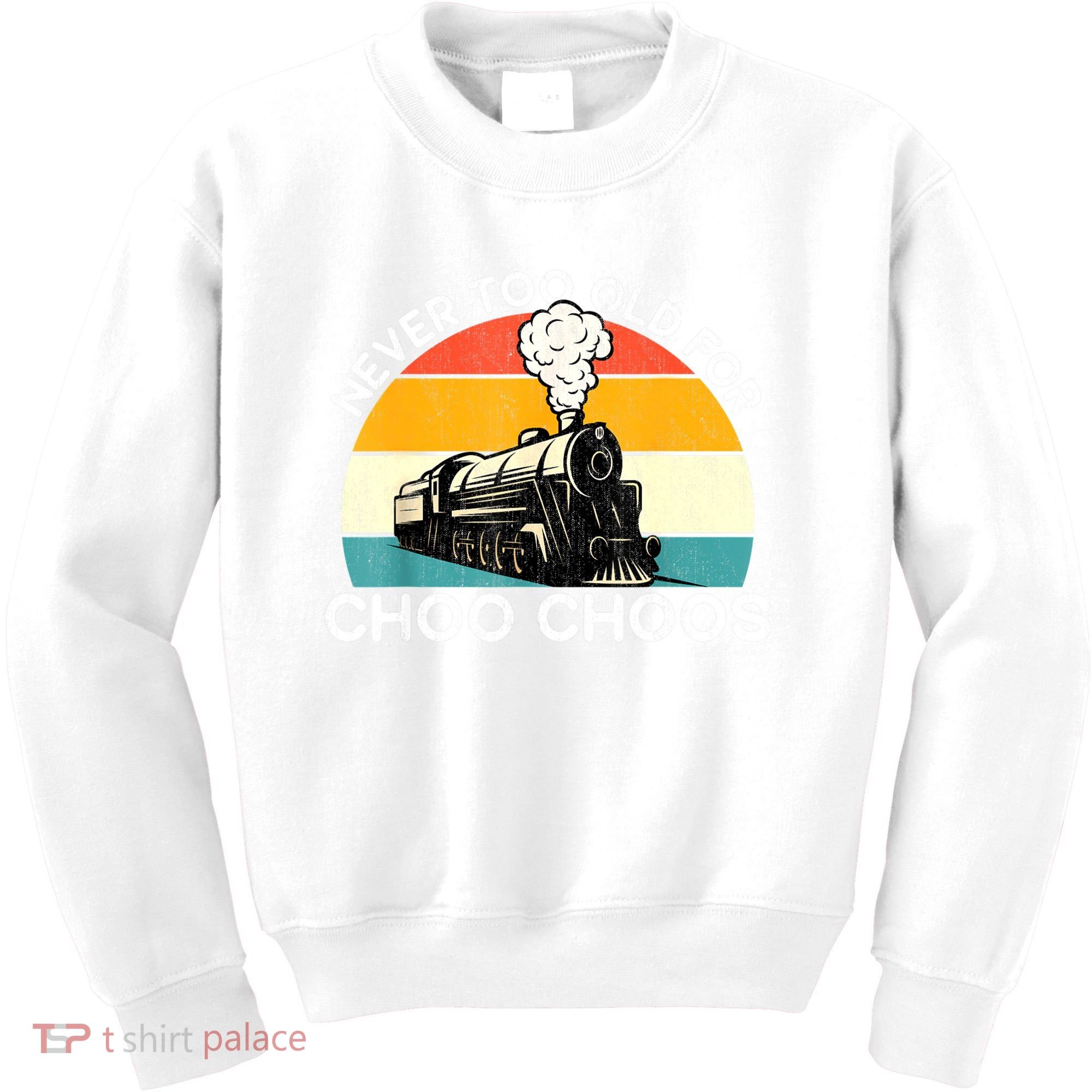Adult Train Never Too Old For Choo Choos Retro Locomotive Kids Sweatshirt