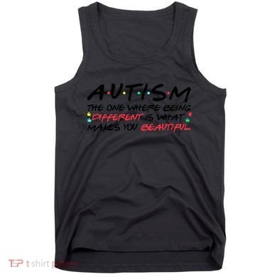 Autism The One Where Being Different Make You Beautiful Autism Awareness Tank Top