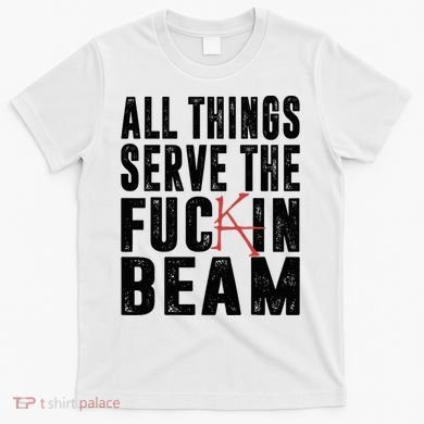 All Things Serve The Fuckin Beam T-Shirt