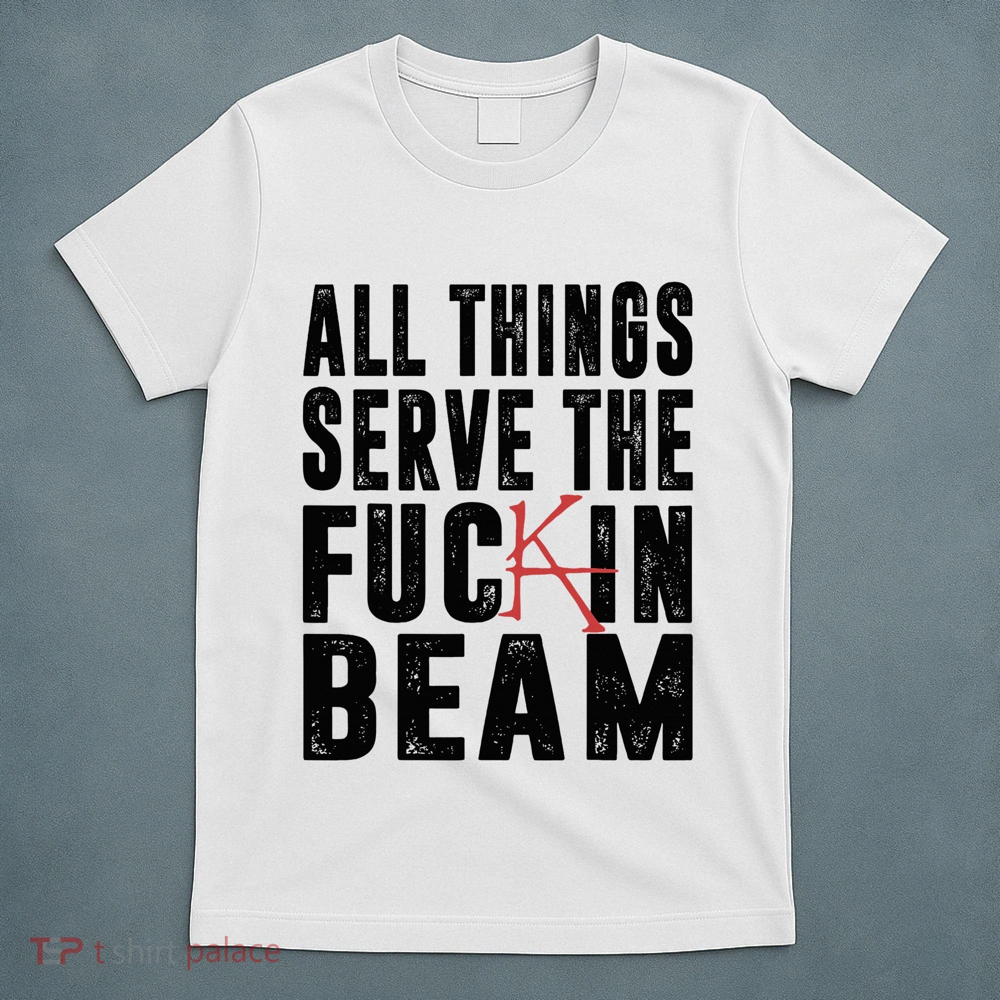 All Things Serve The Fuckin Beam T-Shirt