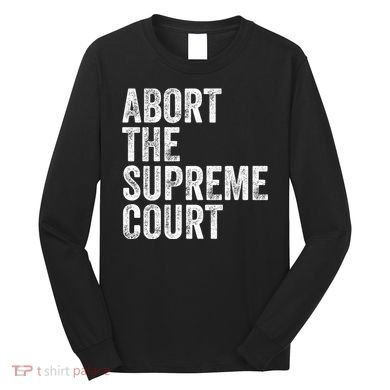 ABORT THE SUPREME COURT Long Sleeve Shirt