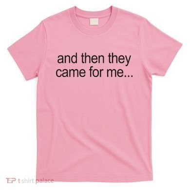 And Then They Came For Me T-Shirt