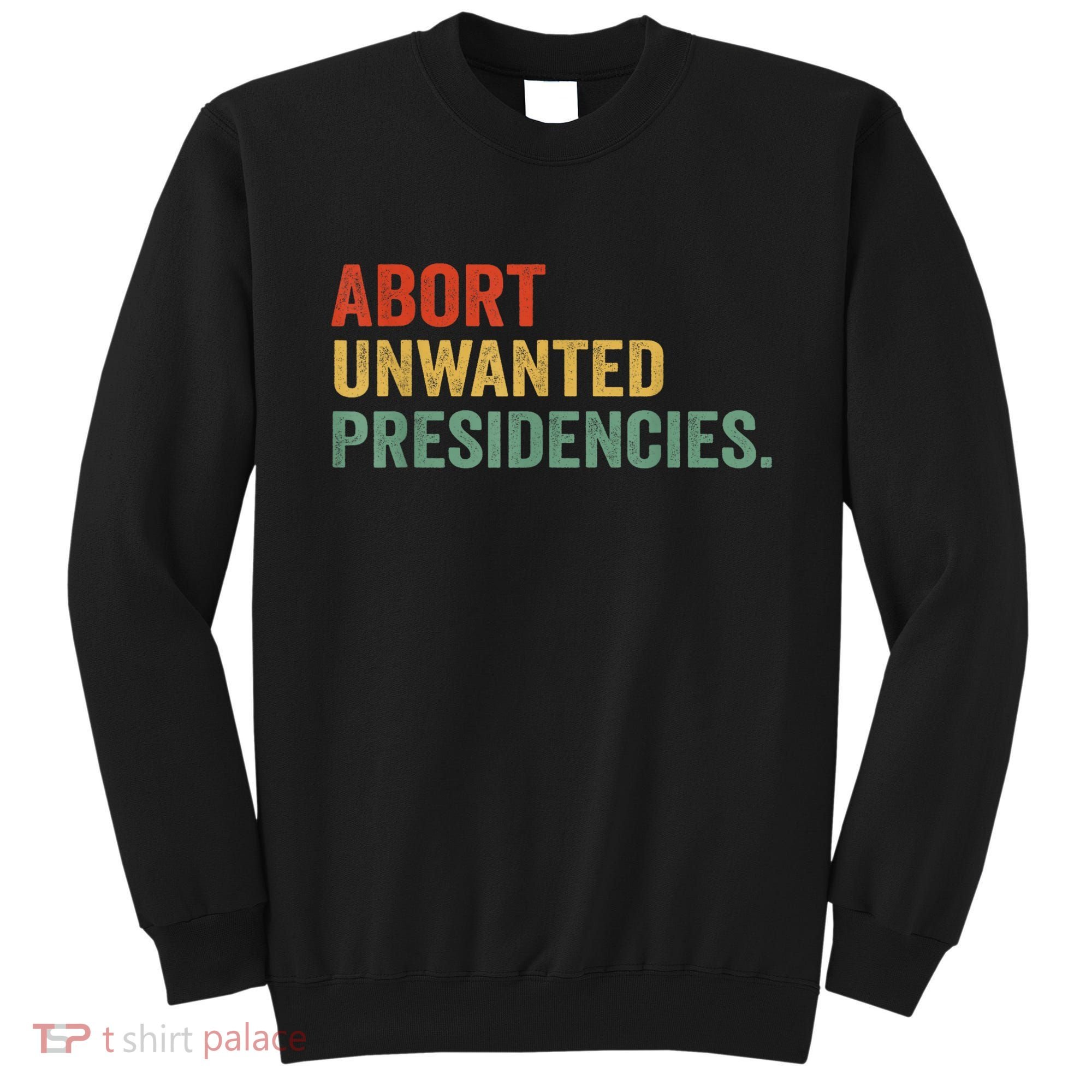 Abort Unwanted Presidencies Sweatshirt