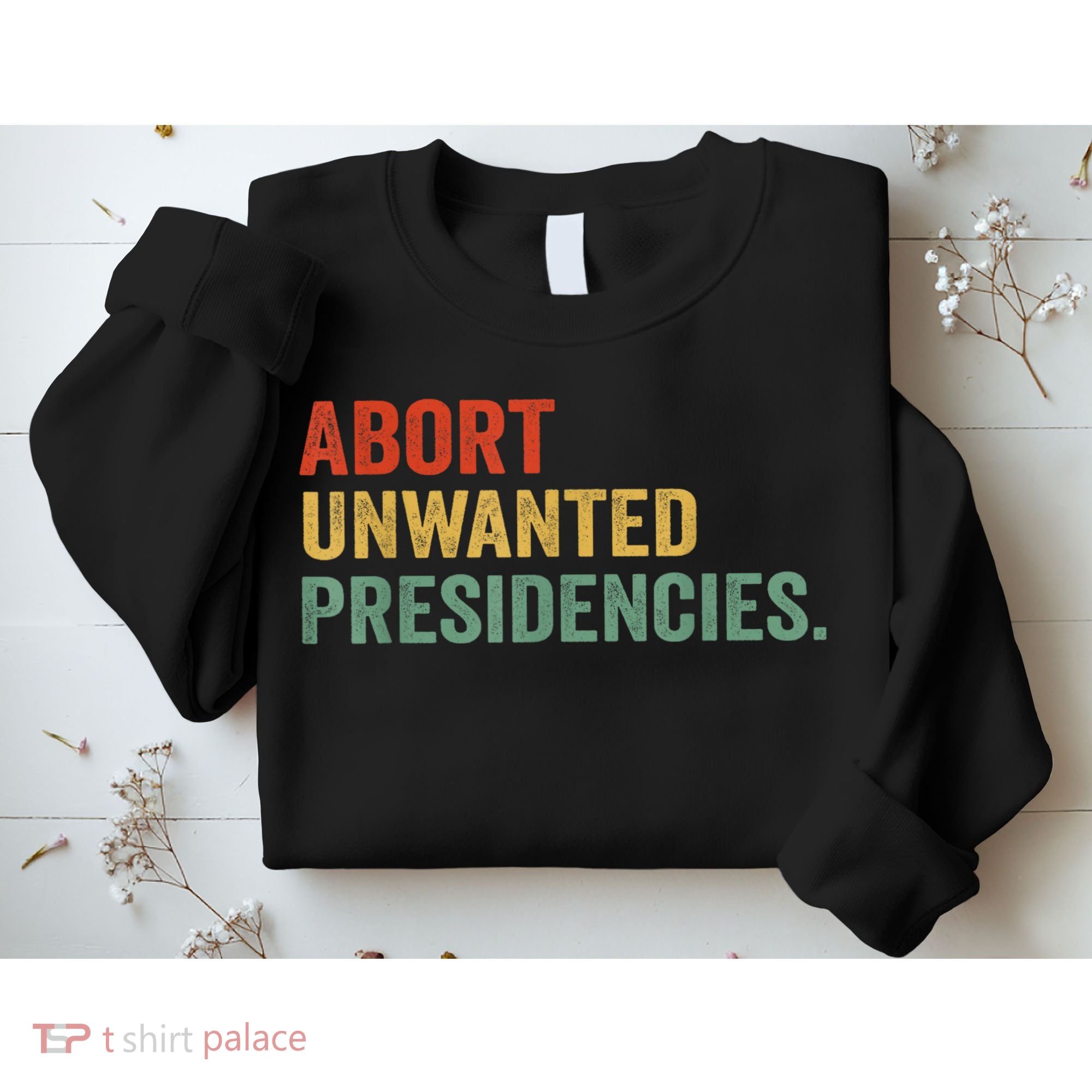 Abort Unwanted Presidencies Sweatshirt