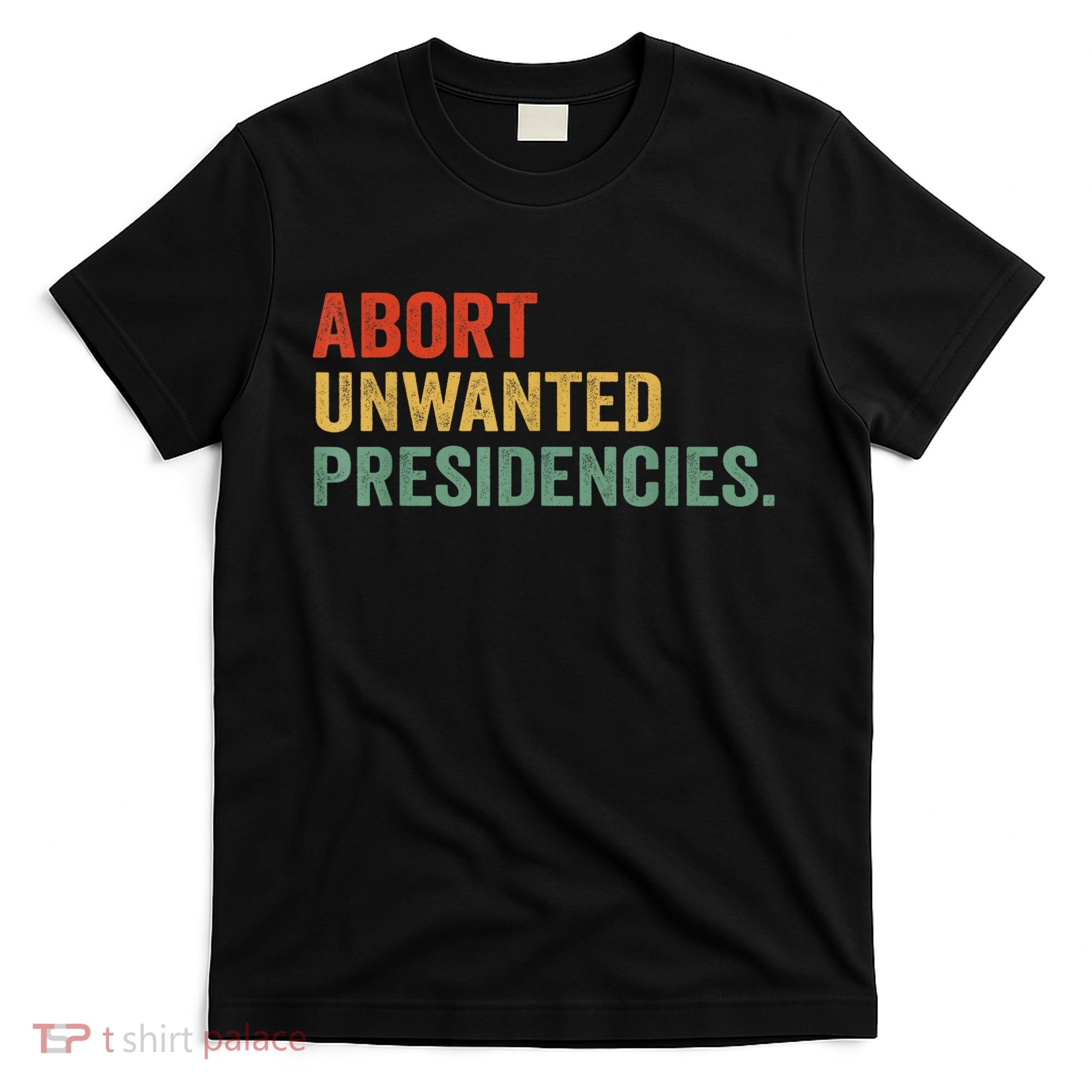 Abort Unwanted Presidencies T-Shirt