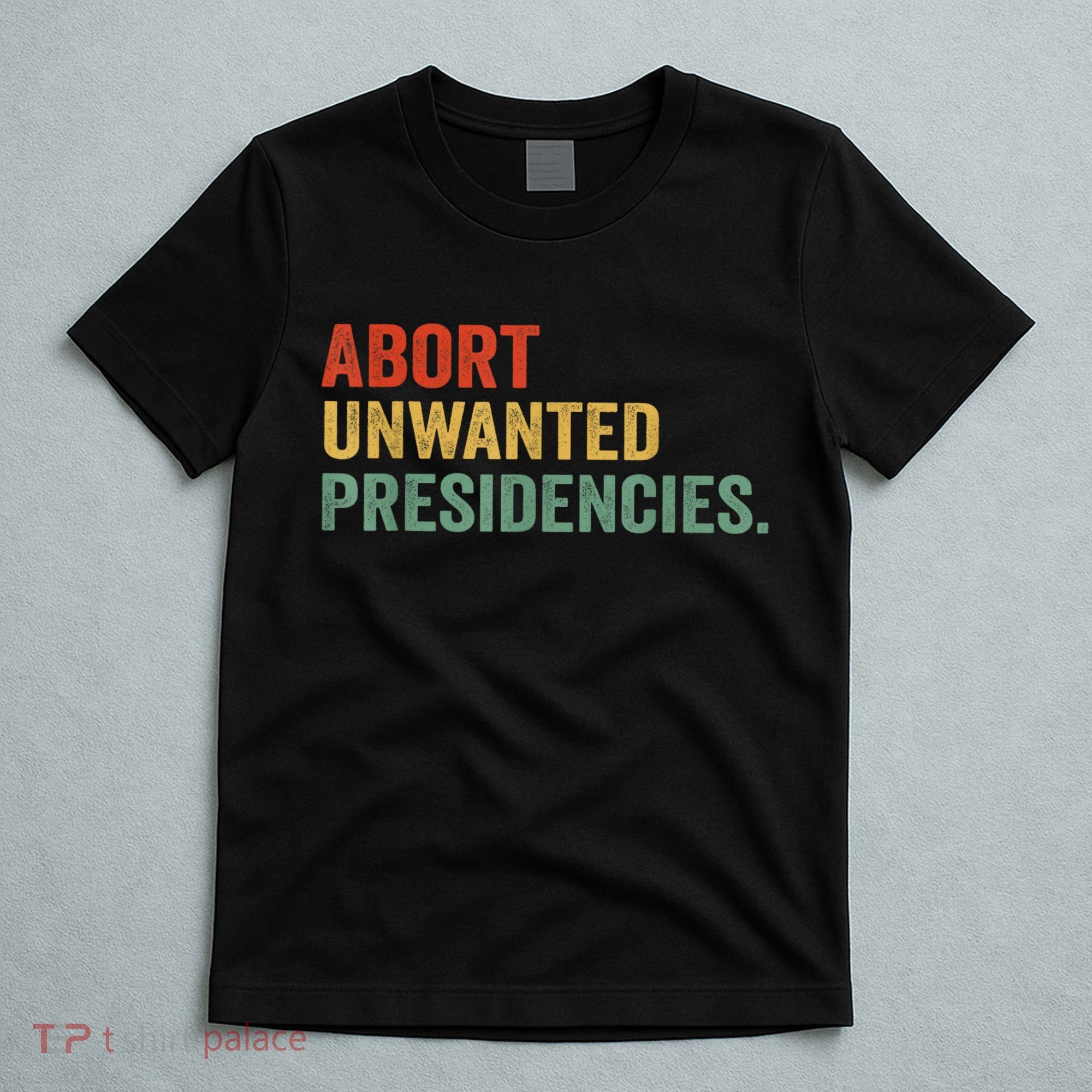 Abort Unwanted Presidencies T-Shirt