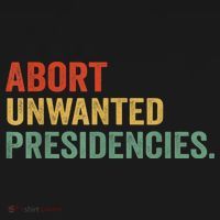 Abort Unwanted Presidencies T-Shirt thumb 7