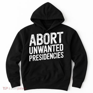 Abort Unwanted Presidencies Hoodie