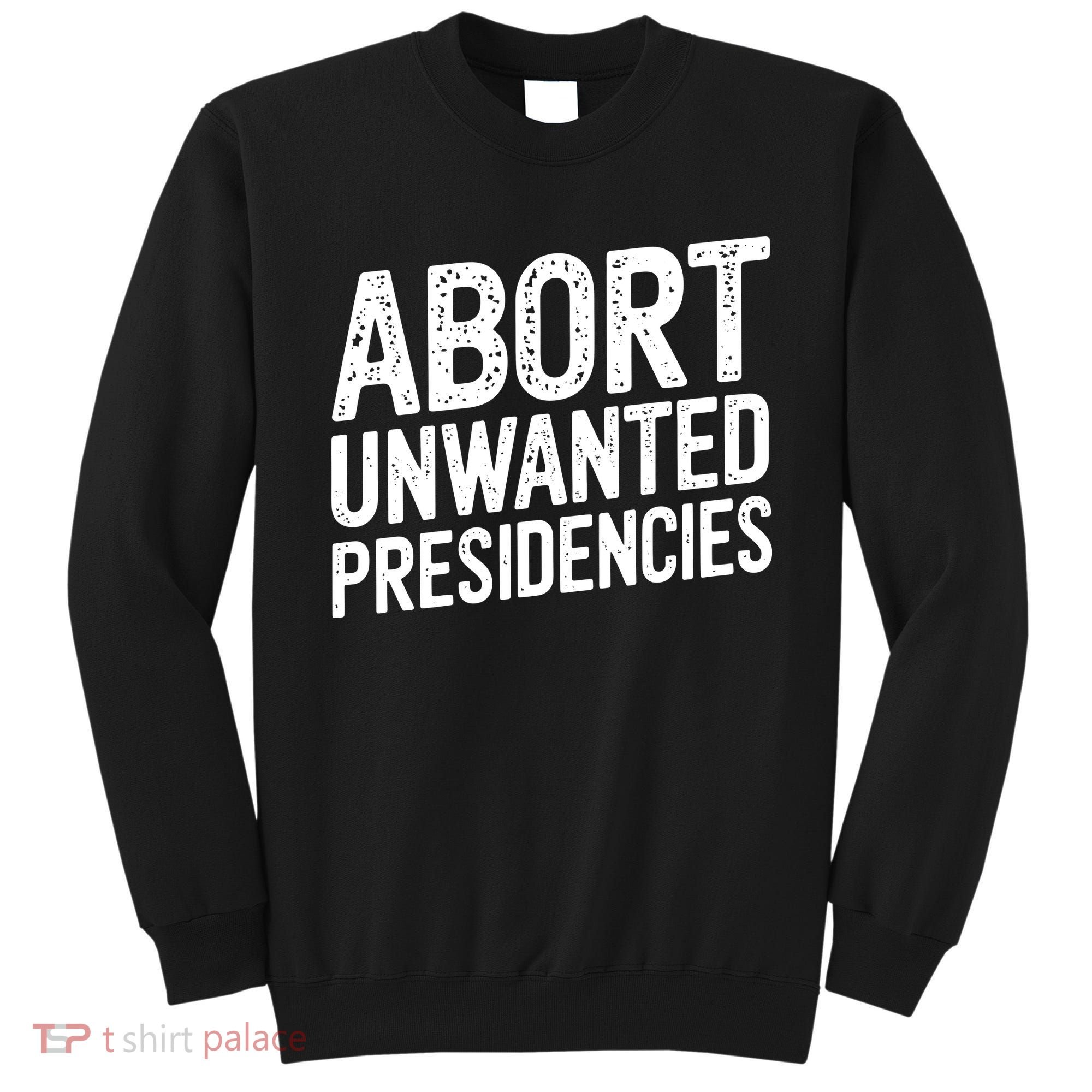 Abort Unwanted Presidencies Sweatshirt