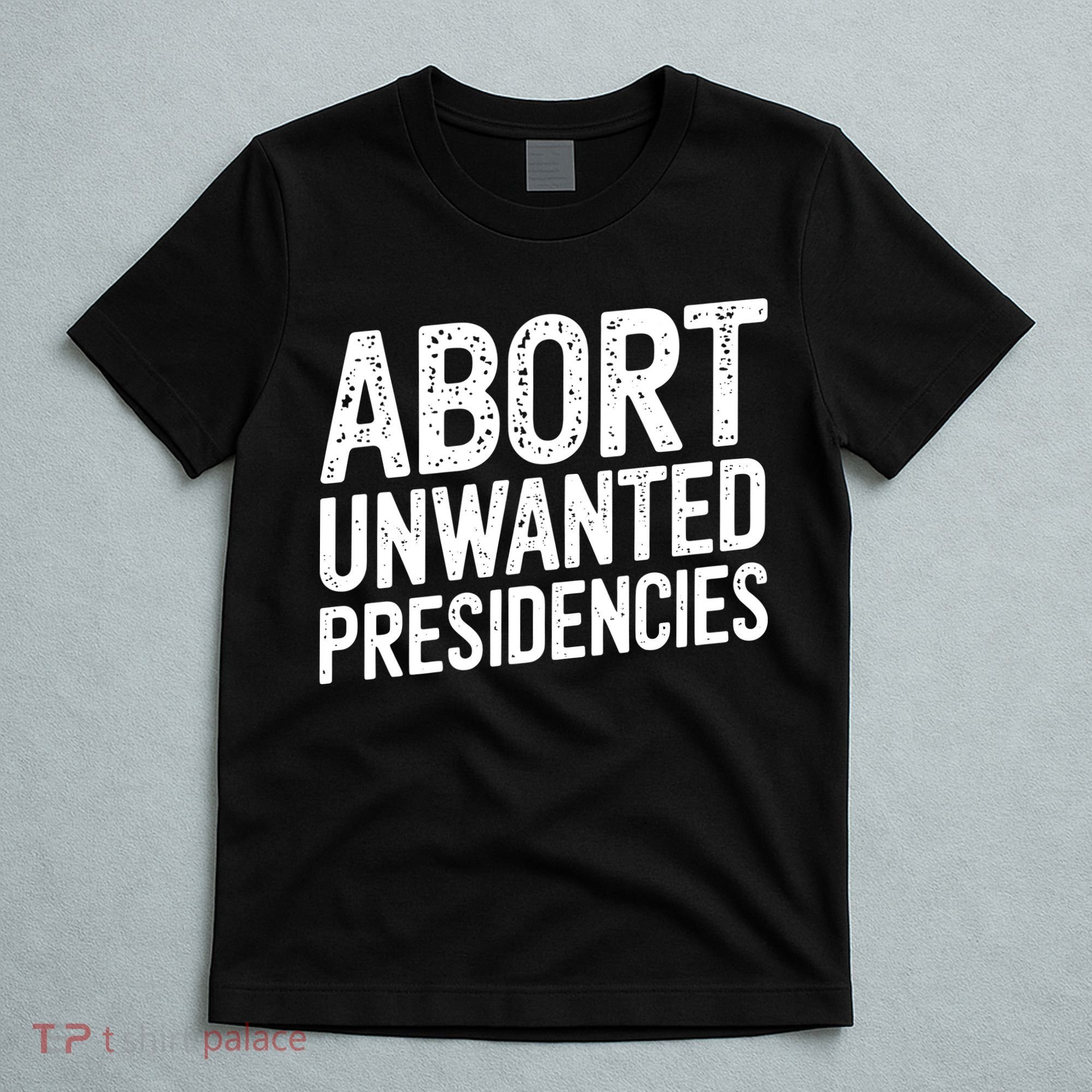 Abort Unwanted Presidencies T-Shirt