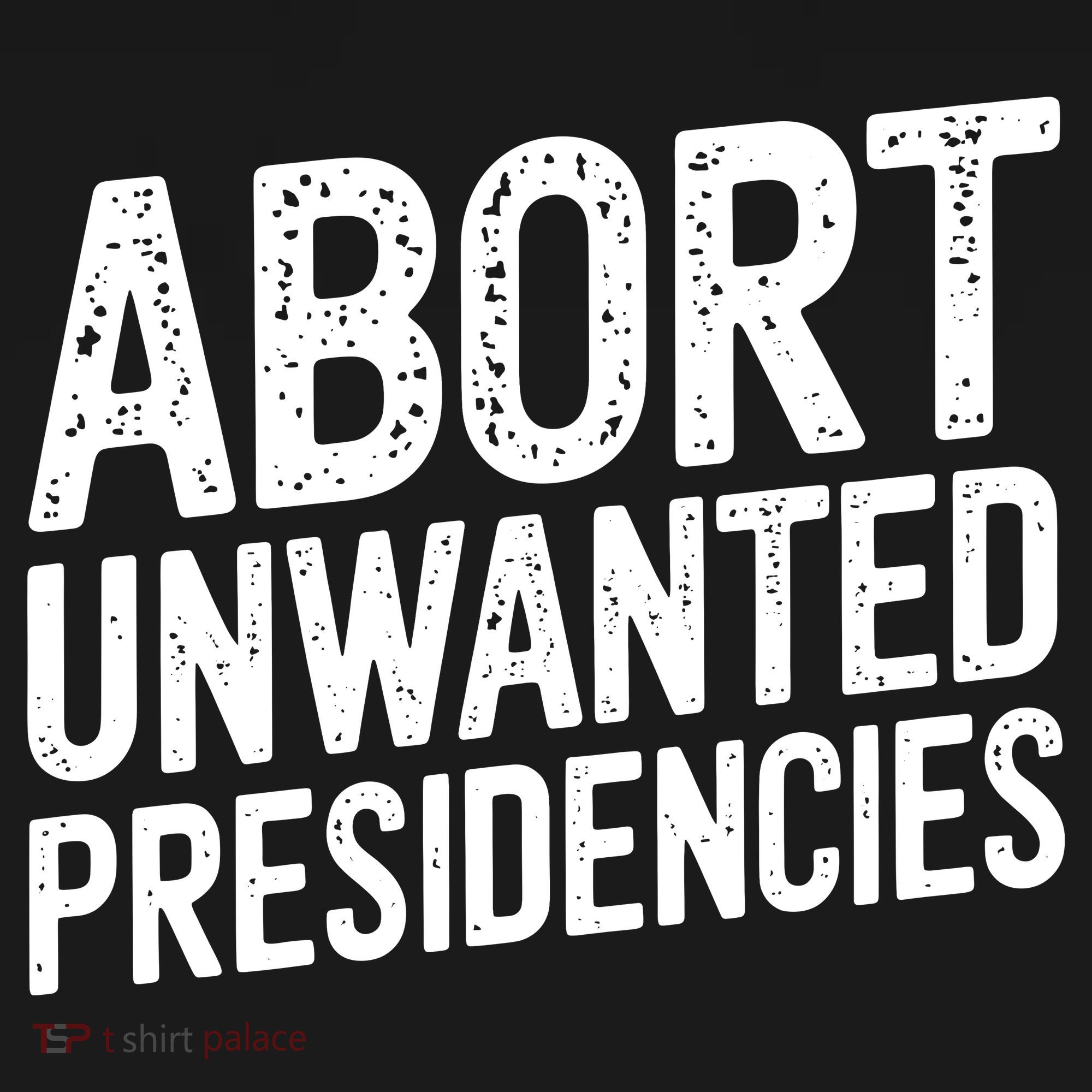 Abort Unwanted Presidencies T-Shirt