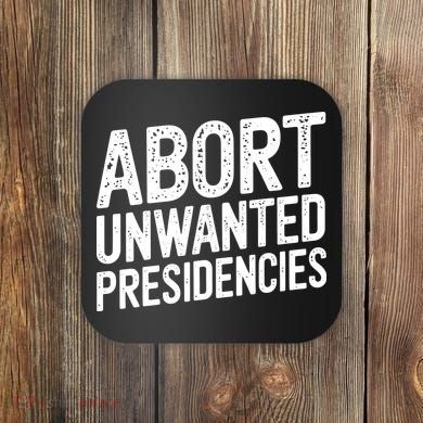 Abort Unwanted Presidencies Coaster