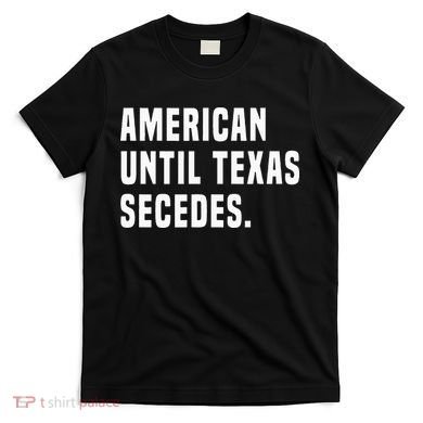 American Until Texas Secedes Funny Native Texan T-Shirt