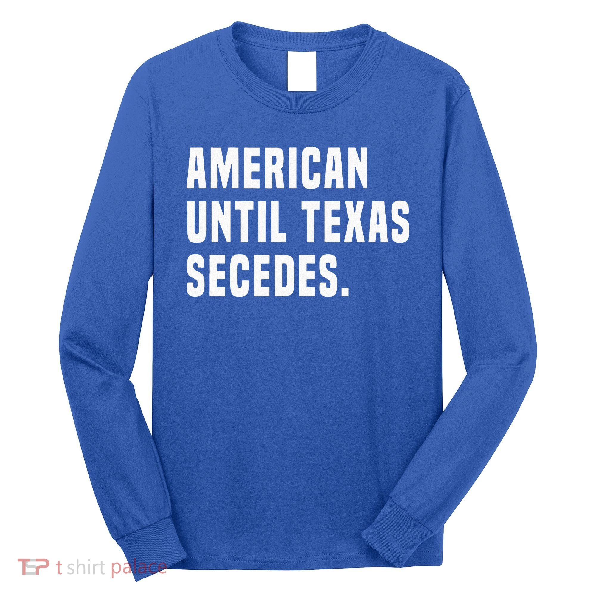 American Until Texas Secedes Funny Native Texan Long Sleeve Shirt