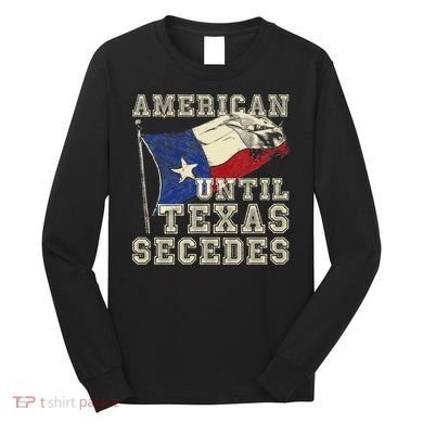 American Until Texas Secedes Texas Long Sleeve Shirt