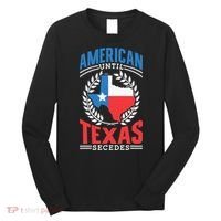 American Until Texas Secedes Sayings Patriotic Texan Pride Long Sleeve Shirt thumb 0