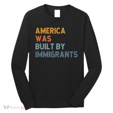 America Was Built By Immigrants Support Refugee Rights Long Sleeve Shirt