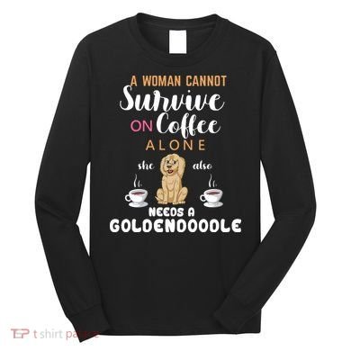 A Woman Cannot Survive On Coffee Alone She Also Needs A Goldendoodle Long Sleeve Shirt