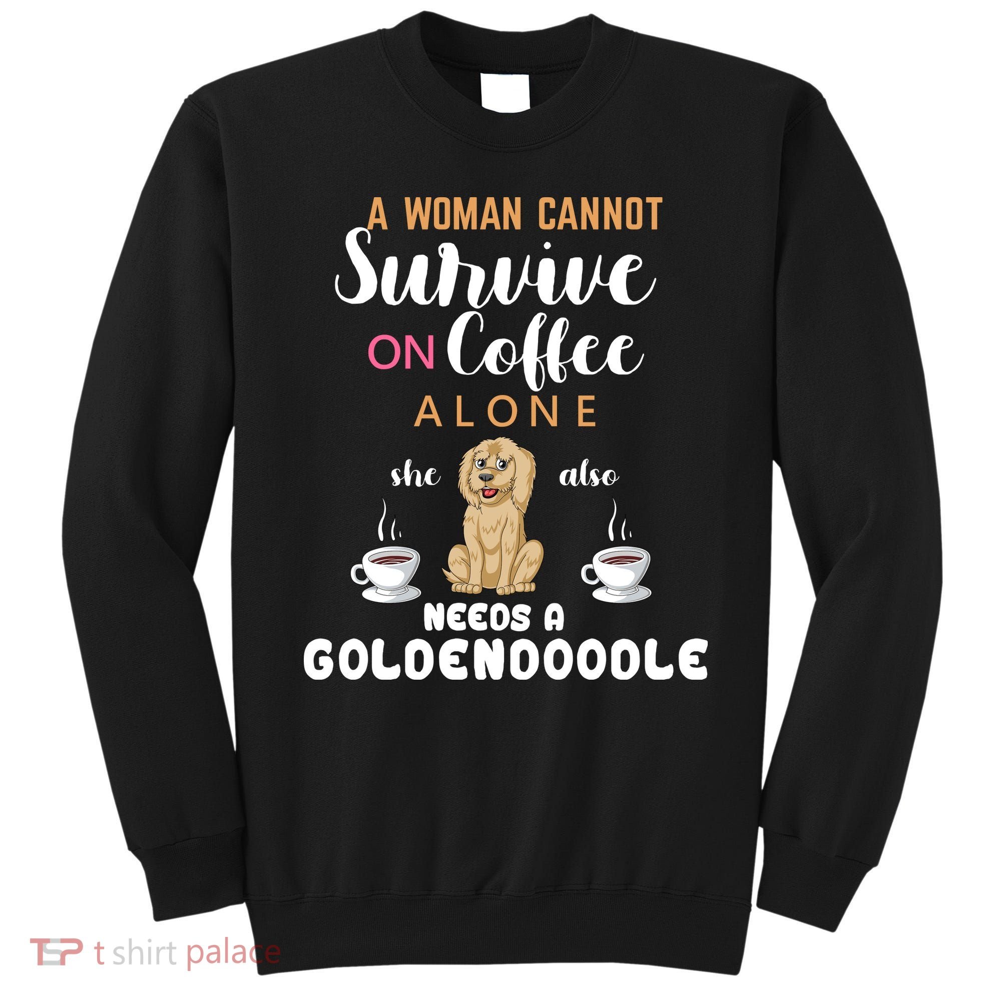 A Woman Cannot Survive On Coffee Alone She Also Needs A Goldendoodle Sweatshirt