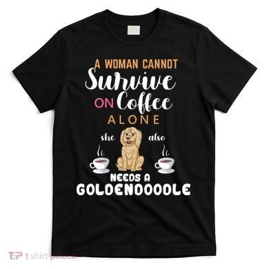 A Woman Cannot Survive On Coffee Alone She Also Needs A Goldendoodle T-Shirt