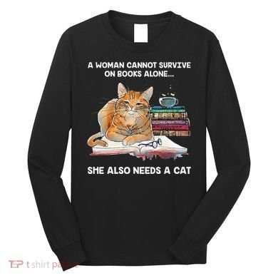 A Woman Cannot Survive On Books Alone She Also Needs A Cat Long Sleeve Shirt