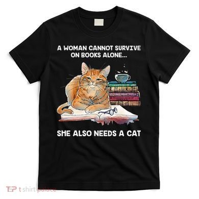 A Woman Cannot Survive On Books Alone She Also Needs A Cat T-Shirt