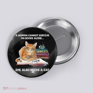 A Woman Cannot Survive On Books Alone She Also Needs A Cat Button