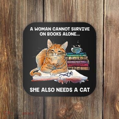 A Woman Cannot Survive On Books Alone She Also Needs A Cat Coaster