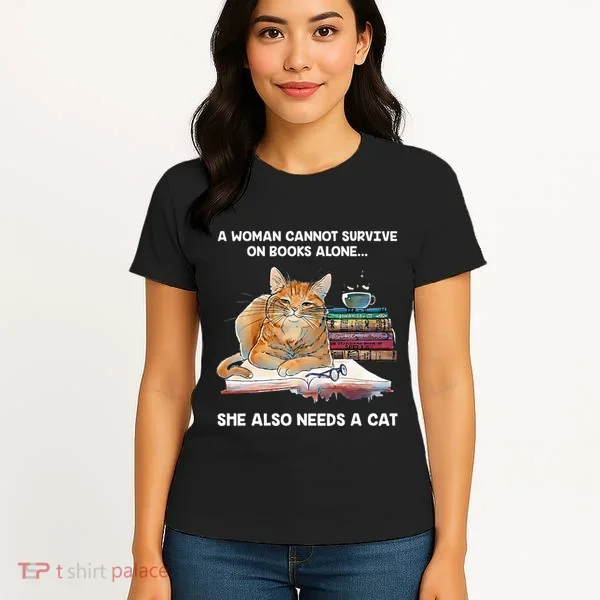 A Woman Cannot Survive On Books Alone She Also Needs A Cat Women's T-Shirt
