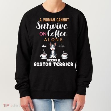 A Woman Cannot Survive On Coffee Alone She Also Needs A Boston Terrier Women's Sweatshirt