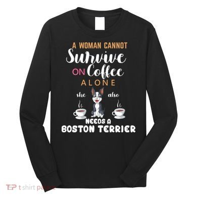 A Woman Cannot Survive On Coffee Alone She Also Needs A Boston Terrier Long Sleeve Shirt