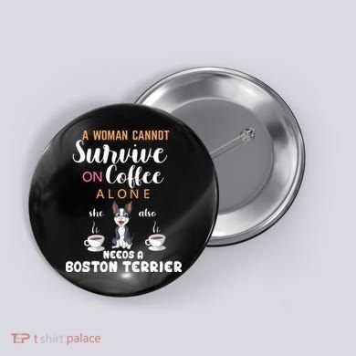 A Woman Cannot Survive On Coffee Alone She Also Needs A Boston Terrier Button