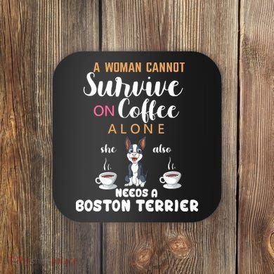 A Woman Cannot Survive On Coffee Alone She Also Needs A Boston Terrier Coaster