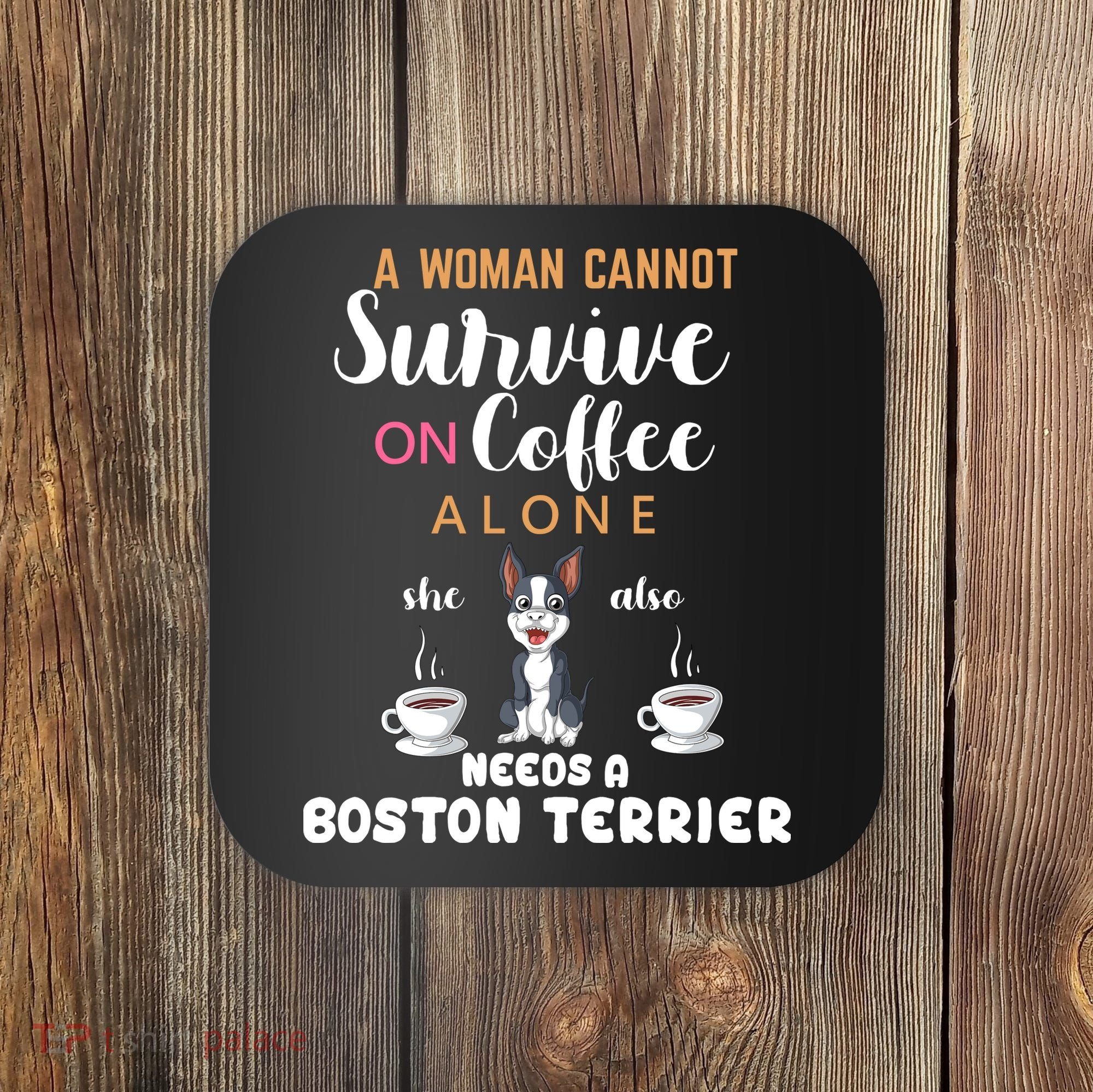 A Woman Cannot Survive On Coffee Alone She Also Needs A Boston Terrier Coaster
