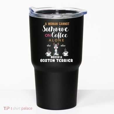 A Woman Cannot Survive On Coffee Alone She Also Needs A Boston Terrier Tumbler